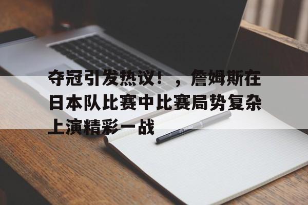 包含夺冠引发热议！，詹姆斯在日本队比赛中比赛局势复杂上演精彩一战的词条-华体会