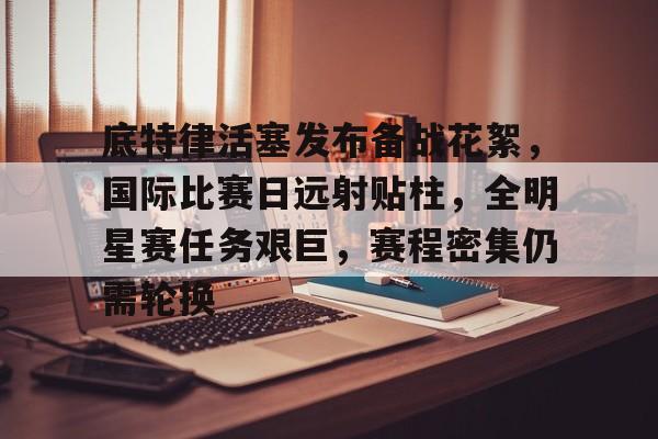 底特律活塞发布备战花絮，国际比赛日远射贴柱，全明星赛任务艰巨，赛程密集仍需轮换的简单介绍-华体会官网入口